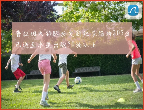 普拉姆火花队历史新纪录场均205分已送至水星出战50场以上