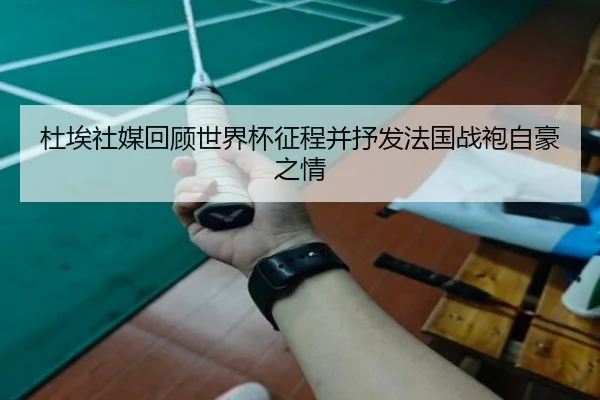 杜埃社媒回顾世界杯征程并抒发法国战袍自豪之情